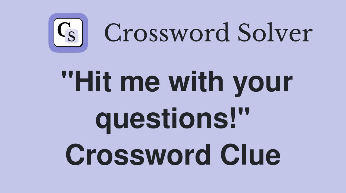 "Hit me with your questions!" Crossword Clue