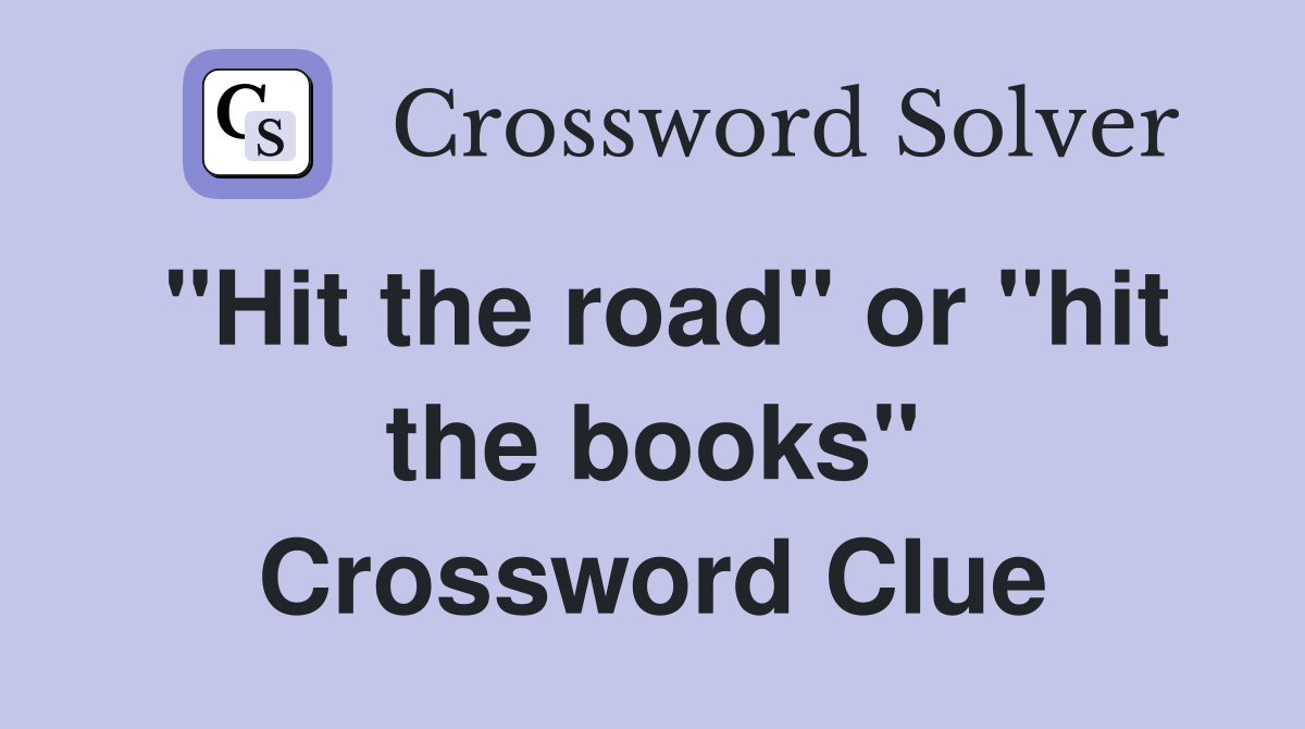 "Hit the road" or "hit the books" Crossword Clue