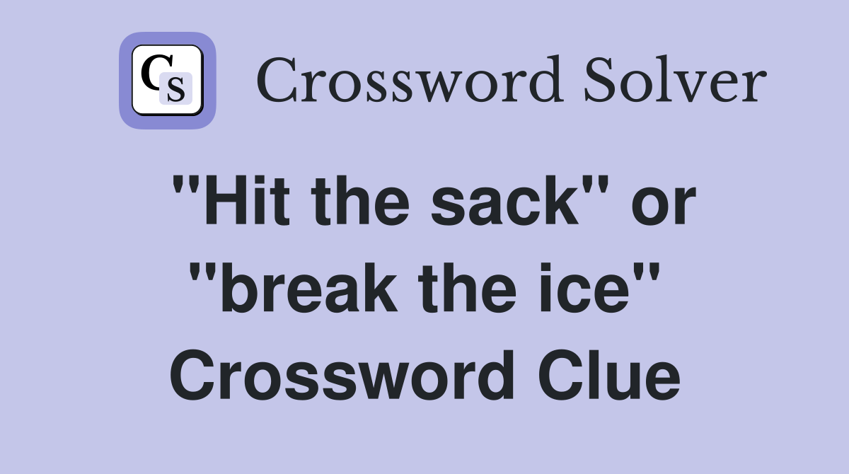"Hit the sack" or "break the ice" Crossword Clue