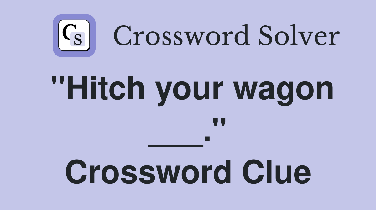 "Hitch your wagon ___." Crossword Clue