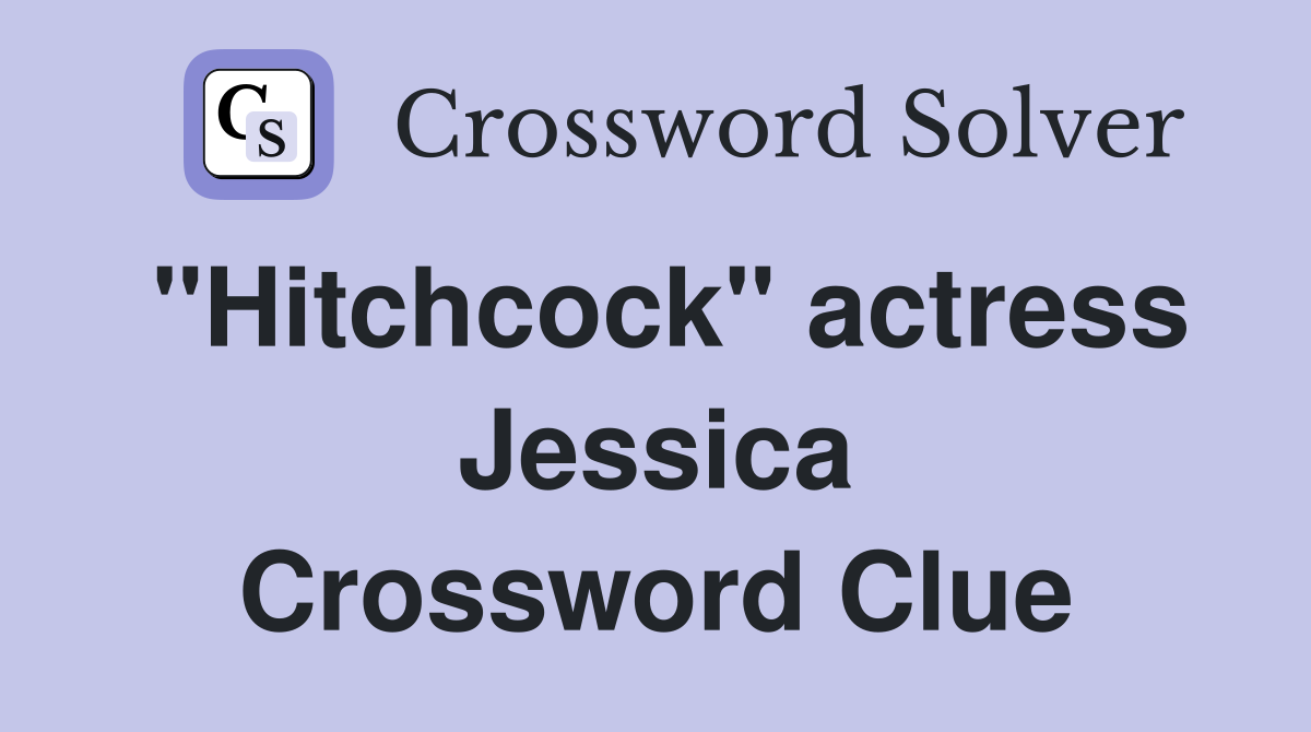 "Hitchcock" actress Jessica Crossword Clue
