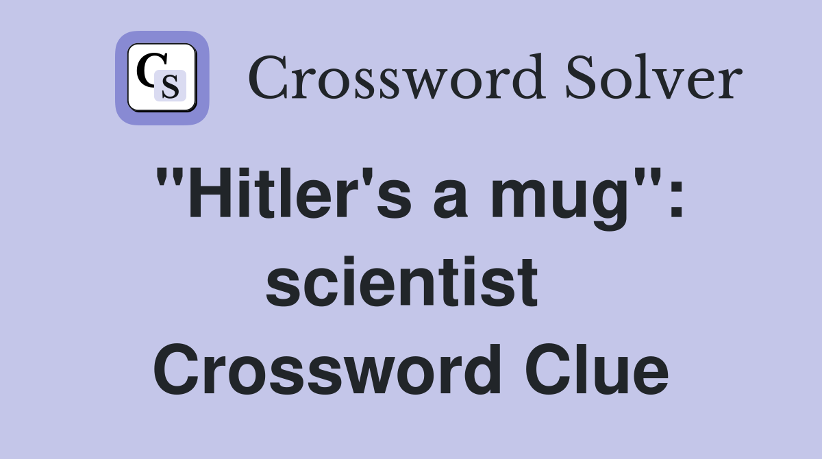 "Hitler's a mug": scientist  Crossword Clue