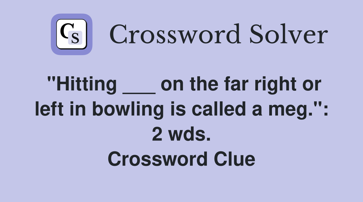 "Hitting ___ on the far right or left in bowling is called a meg.": 2 wds. Crossword Clue