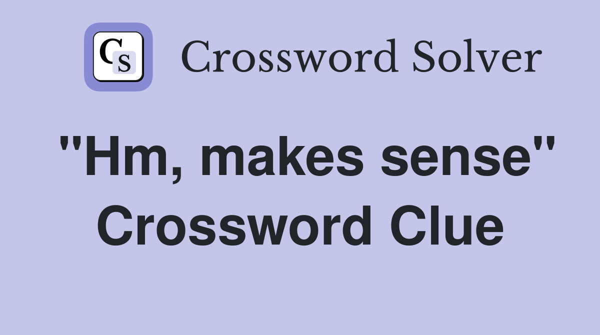 "Hm, makes sense" Crossword Clue