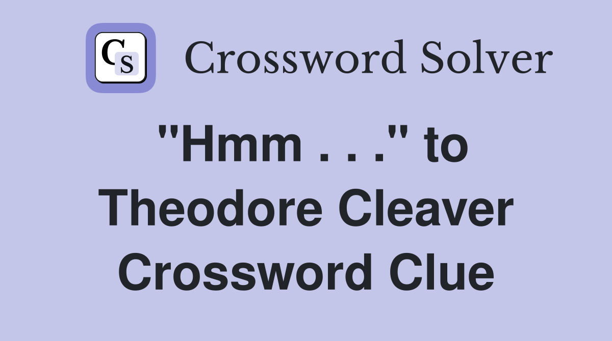 "Hmm . . ." to Theodore Cleaver Crossword Clue
