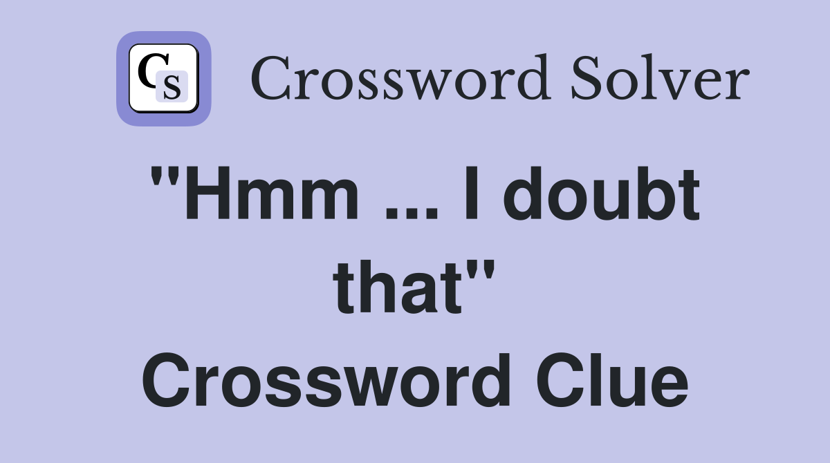 "Hmm ... I doubt that" Crossword Clue