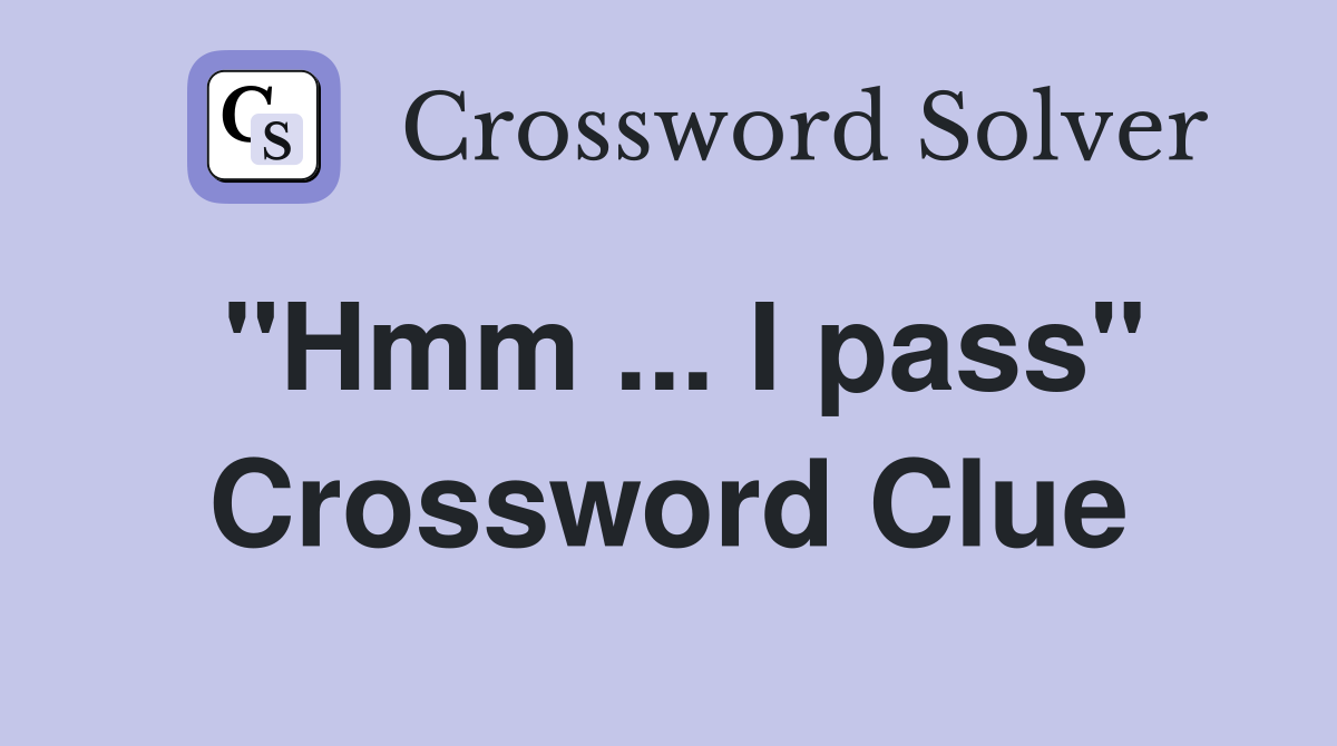 "Hmm ... I pass" Crossword Clue