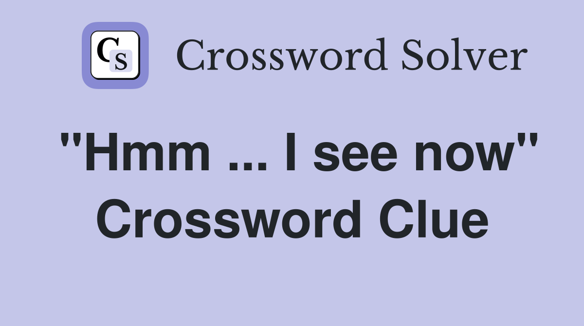 "Hmm ... I see now" Crossword Clue