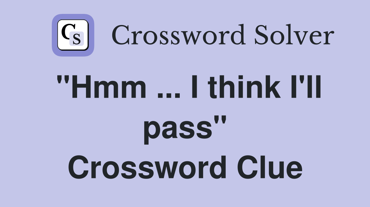 "Hmm ... I think I'll pass" Crossword Clue