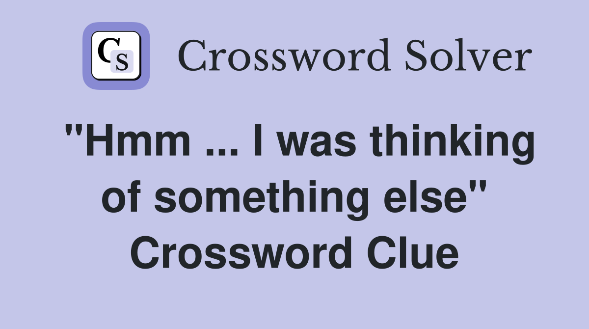 "Hmm ... I was thinking of something else" Crossword Clue