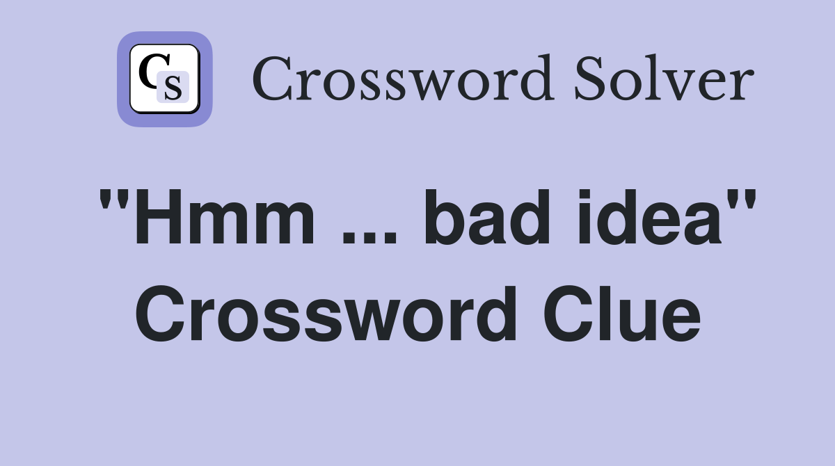 "Hmm ... bad idea" Crossword Clue