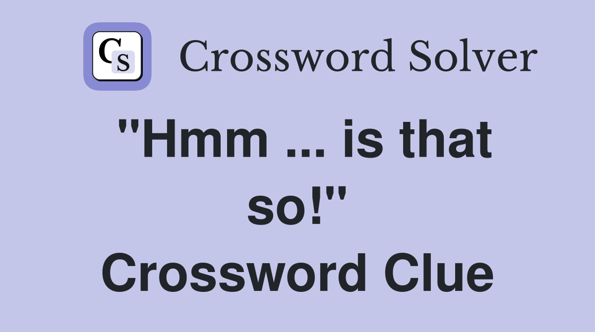 "Hmm ... is that so!" Crossword Clue