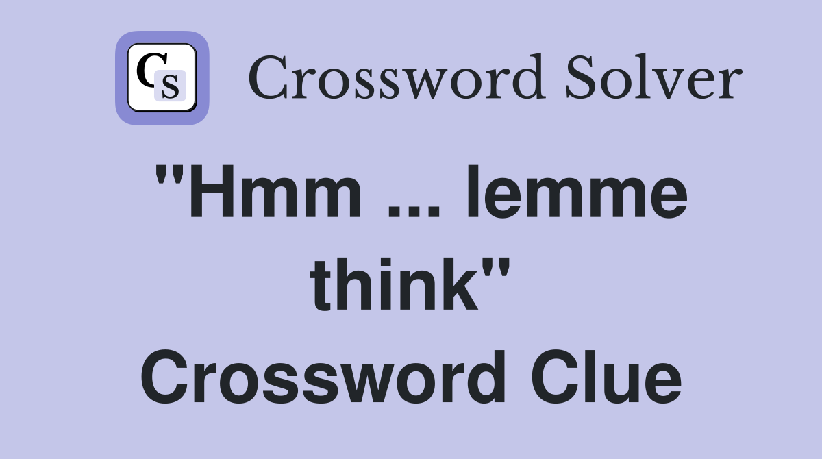 "Hmm ... lemme think" Crossword Clue