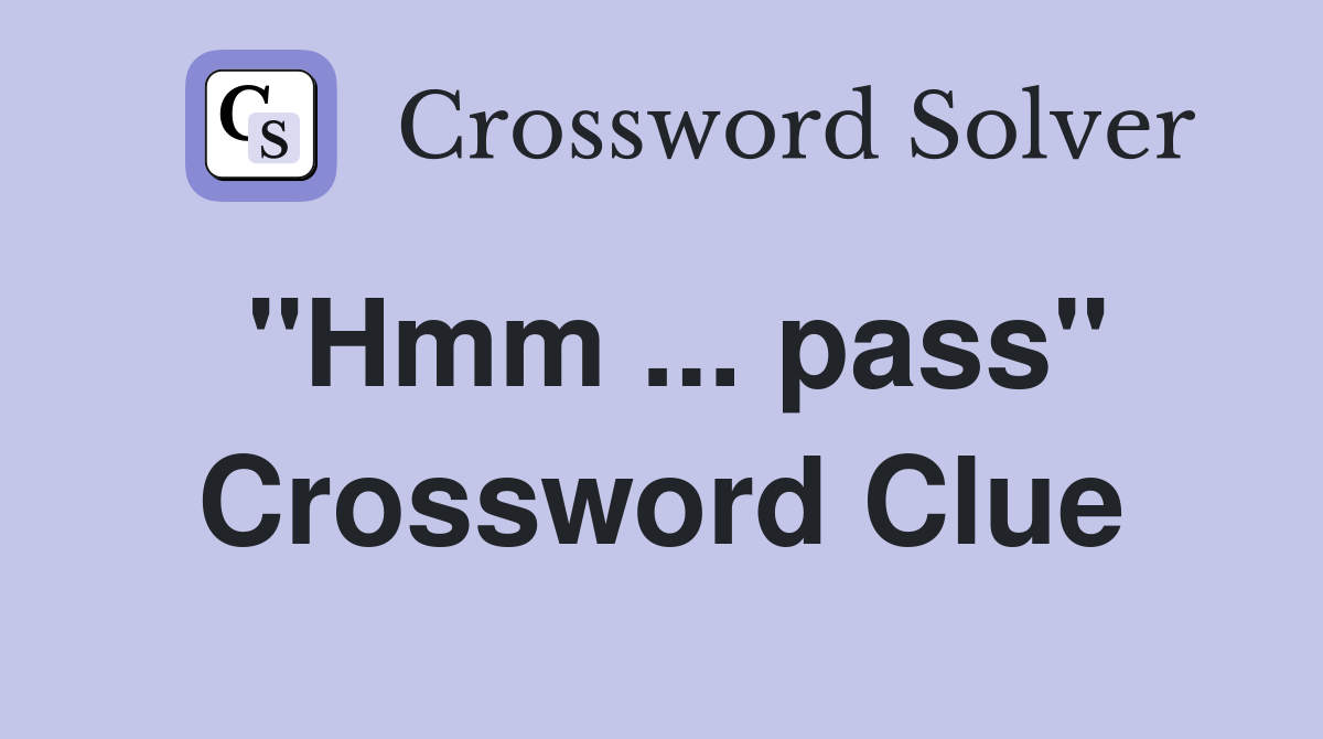 "Hmm ... pass" Crossword Clue