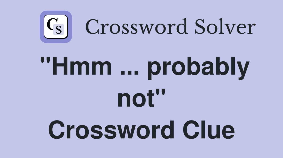 "Hmm ... probably not" Crossword Clue
