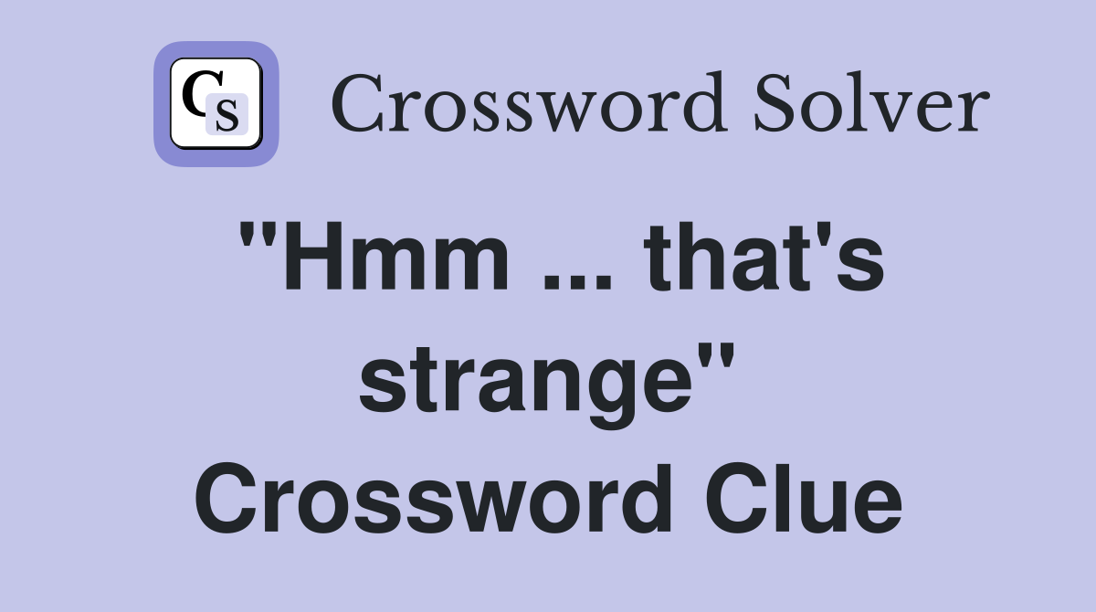 "Hmm ... that's strange" Crossword Clue