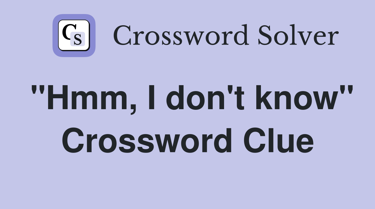 "Hmm, I don't know" Crossword Clue