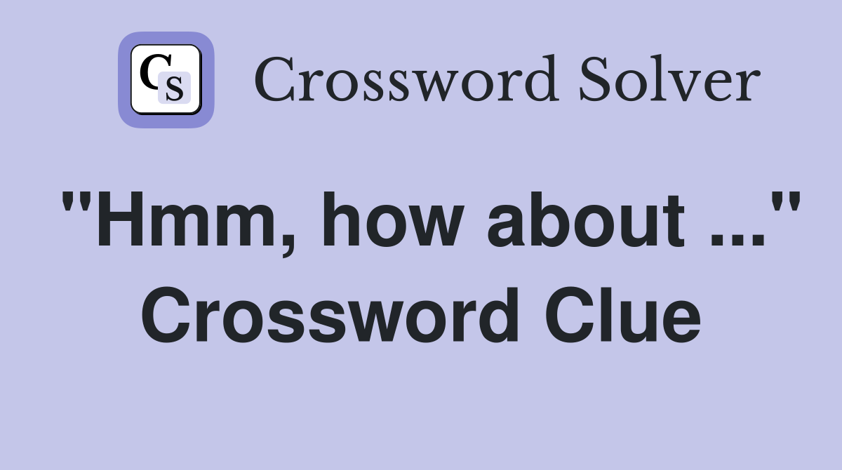 "Hmm, how about ..." Crossword Clue