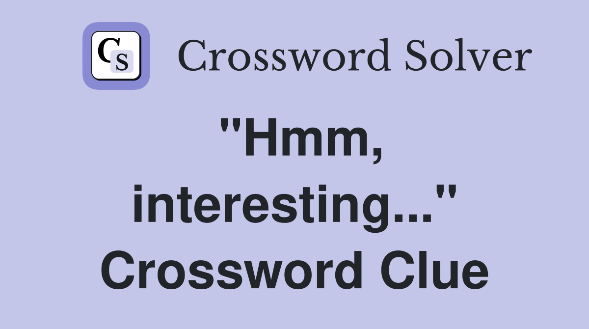 "Hmm, interesting..." Crossword Clue