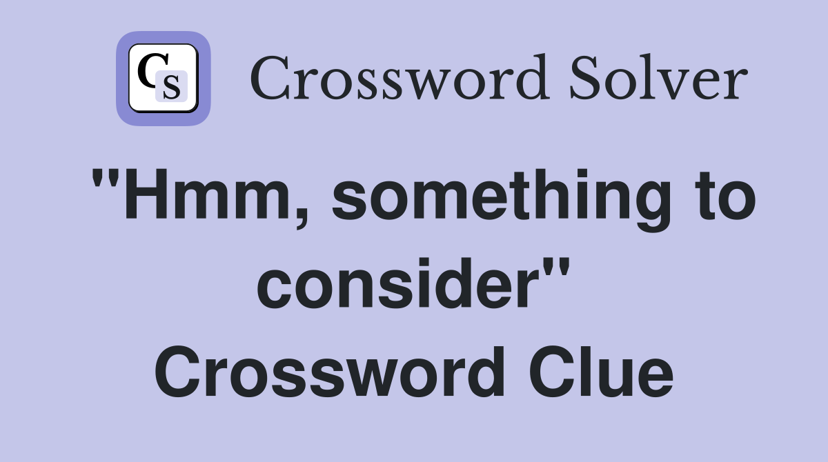 "Hmm, something to consider" Crossword Clue