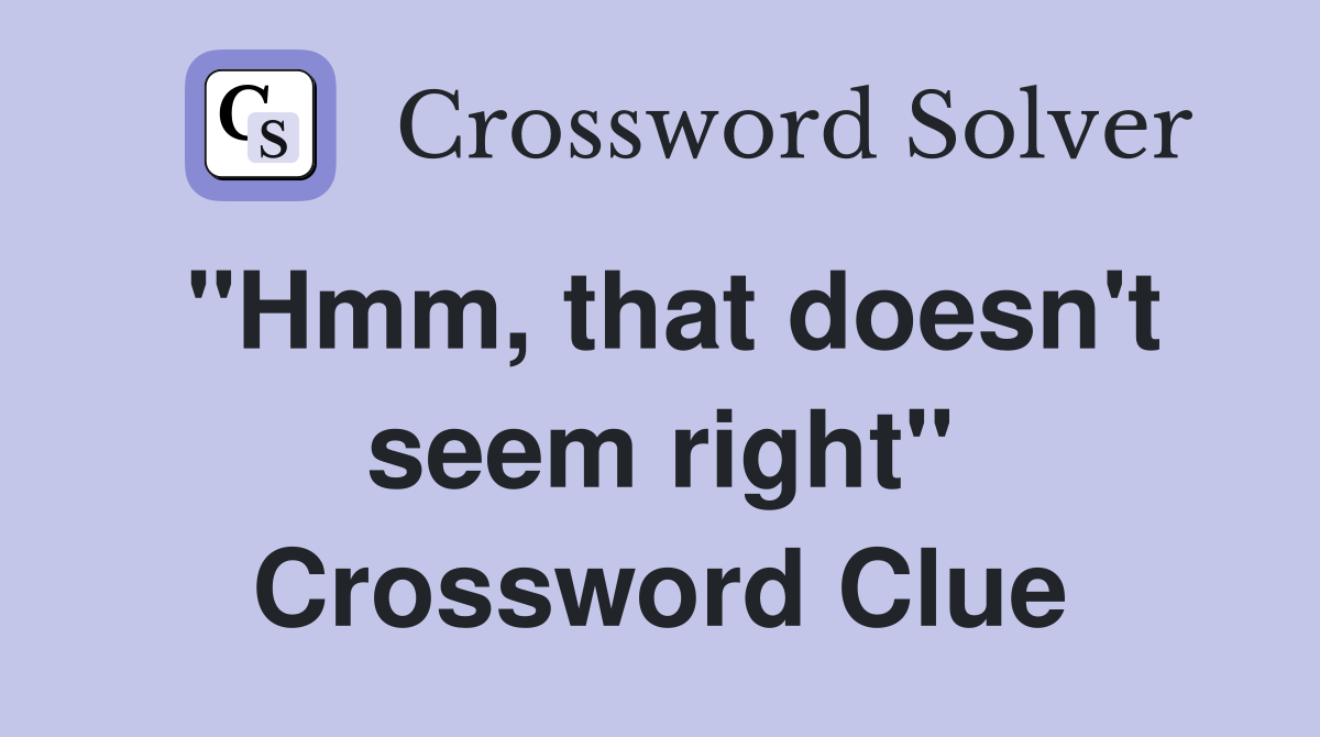 "Hmm, that doesn't seem right" Crossword Clue