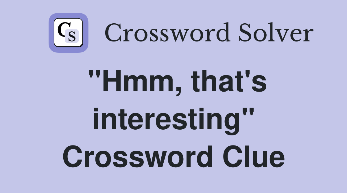 "Hmm, that's interesting" Crossword Clue