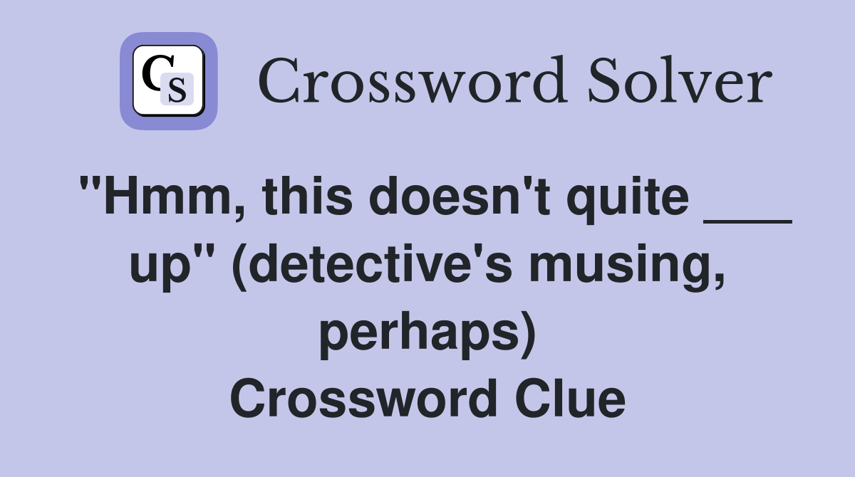 "Hmm, this doesn't quite ___ up" (detective's musing, perhaps) Crossword Clue