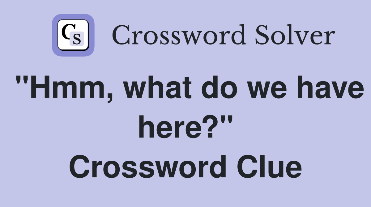 "Hmm, what do we have here?" Crossword Clue