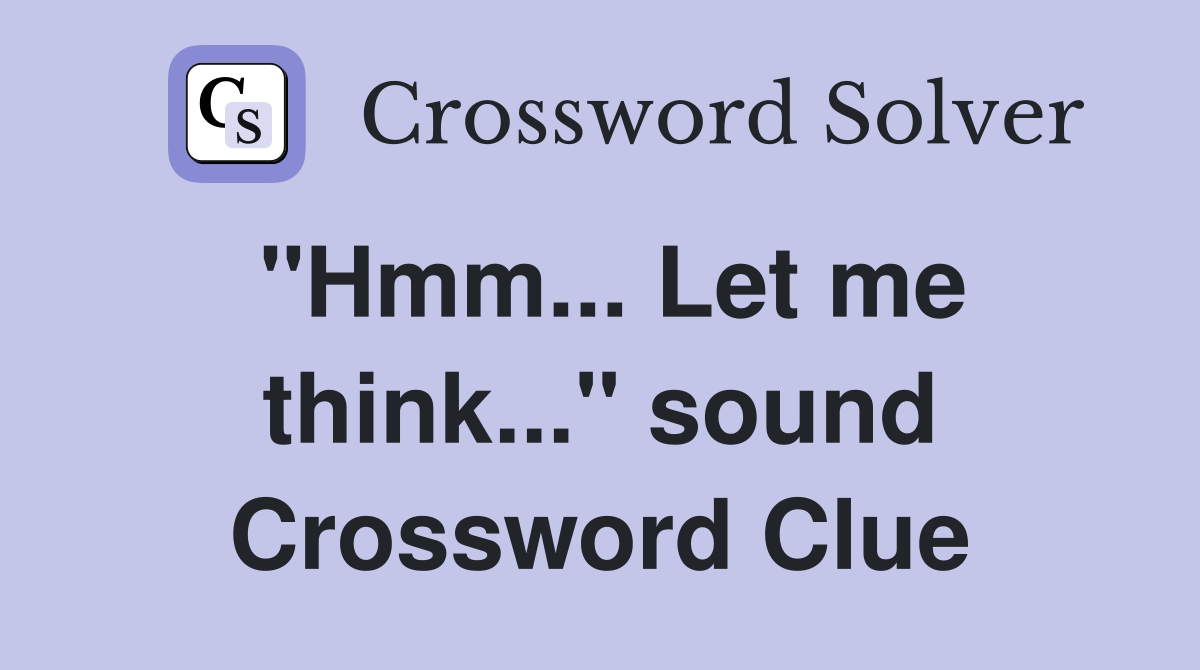"Hmm... Let me think..." sound Crossword Clue