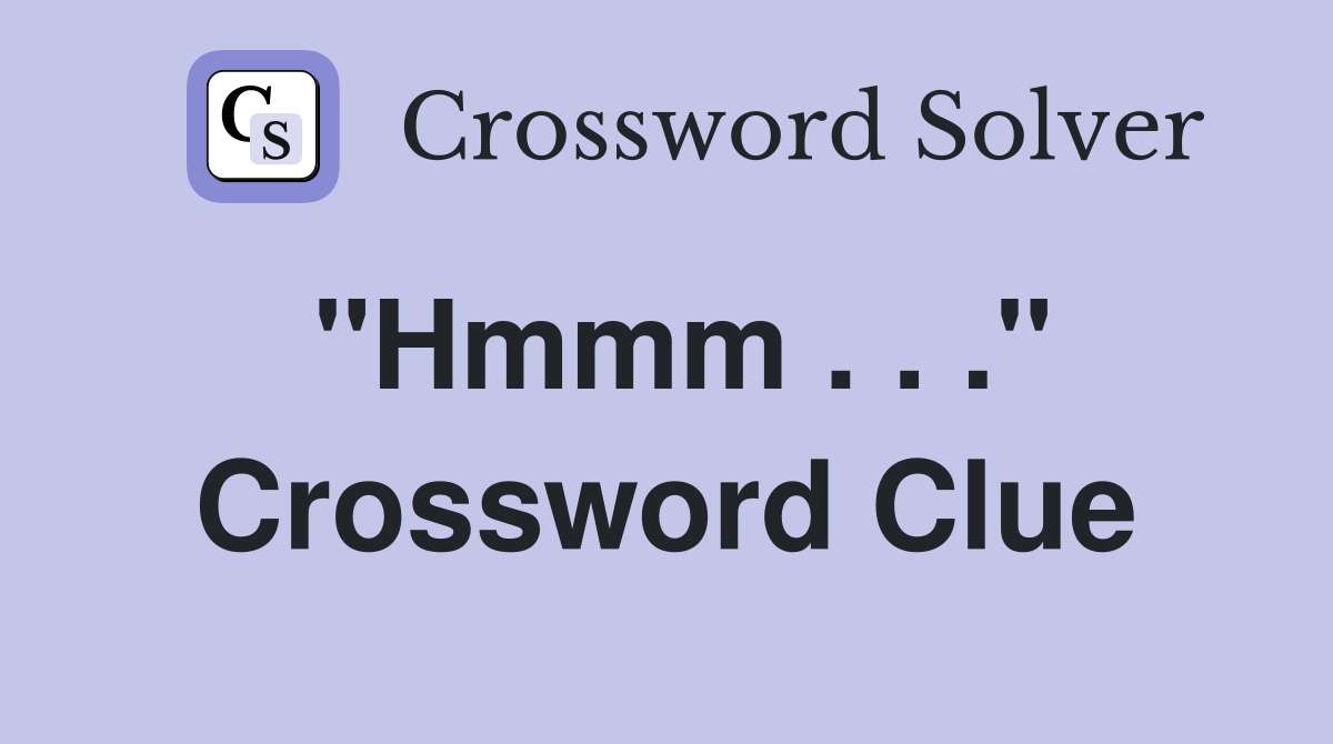 "Hmmm . . ." Crossword Clue