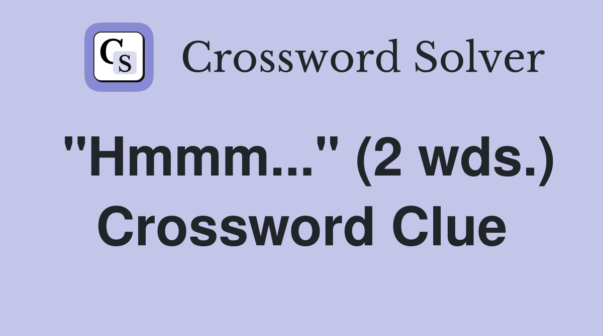 "Hmmm..." (2 wds.) Crossword Clue