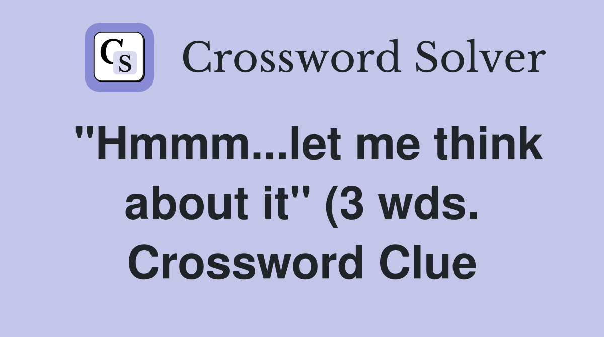 quot Hmmm let me think about it quot (3 wds ) Crossword Clue Answers quot Hmmm let me think about it quot (3 wds ) Crossword Clue Answers
