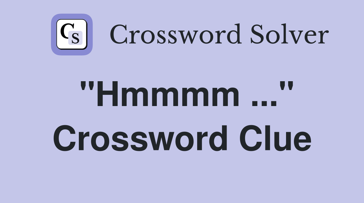 "Hmmmm ..." Crossword Clue