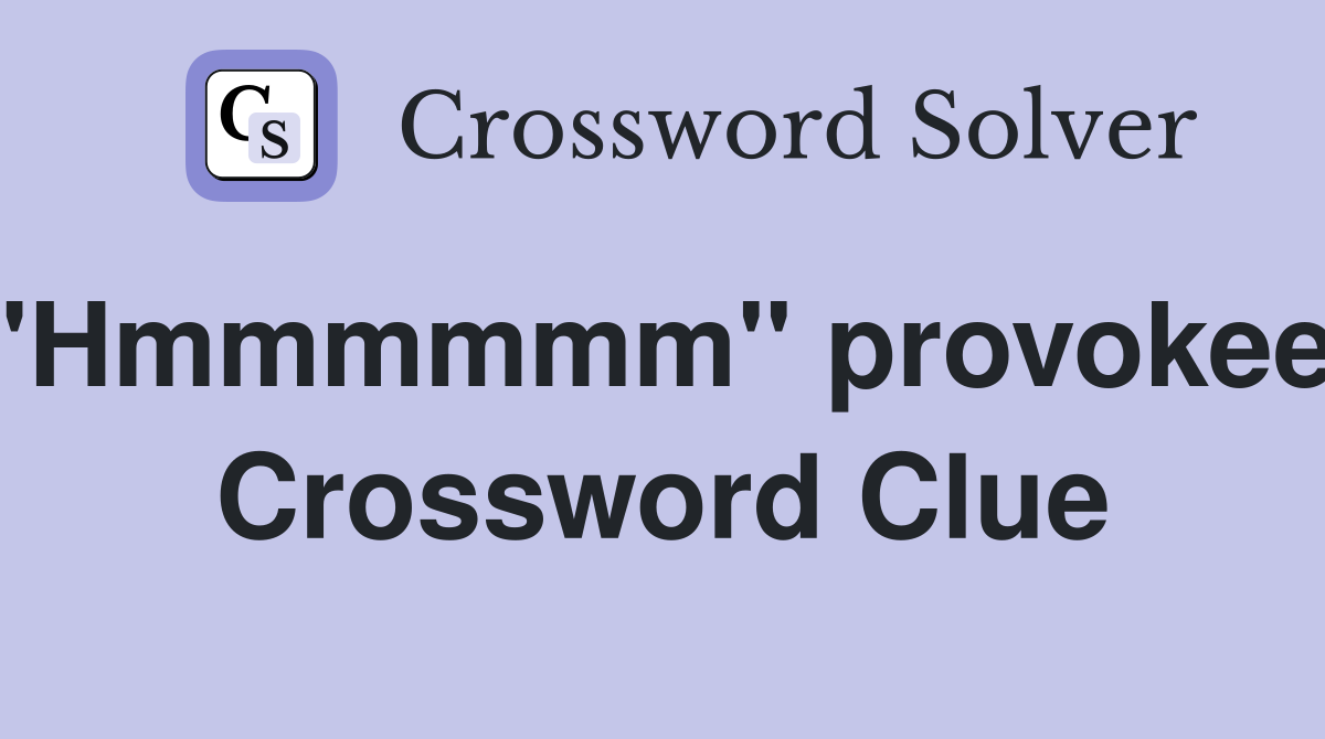 "Hmmmmmm" provokeer Crossword Clue