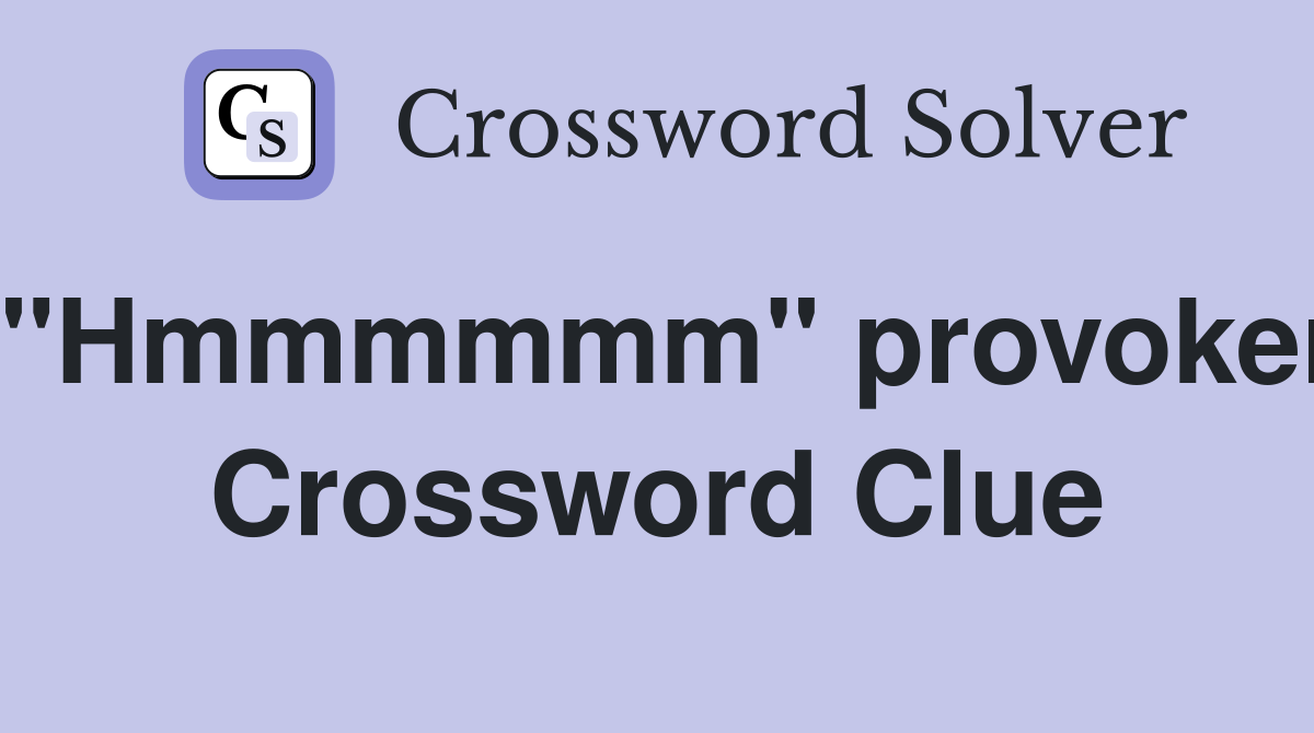 "Hmmmmmm" provoker Crossword Clue