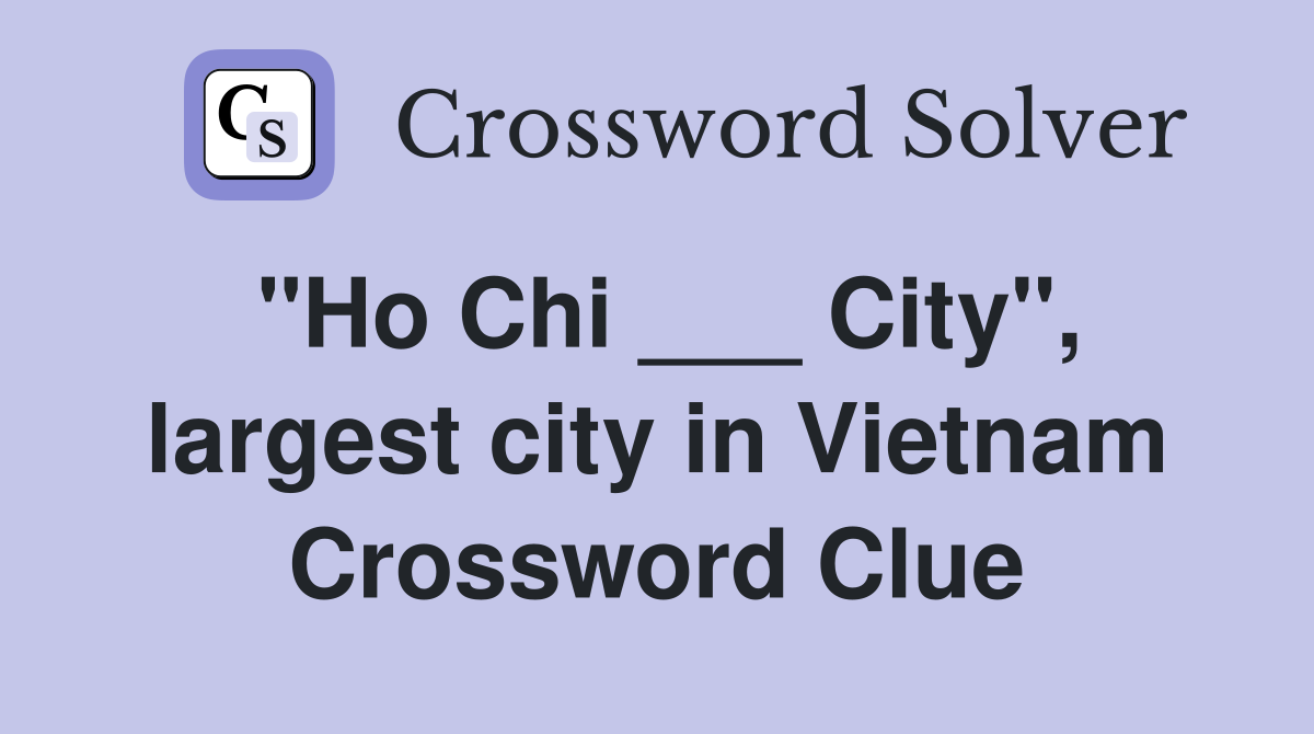 "Ho Chi ___ City", largest city in Vietnam Crossword Clue