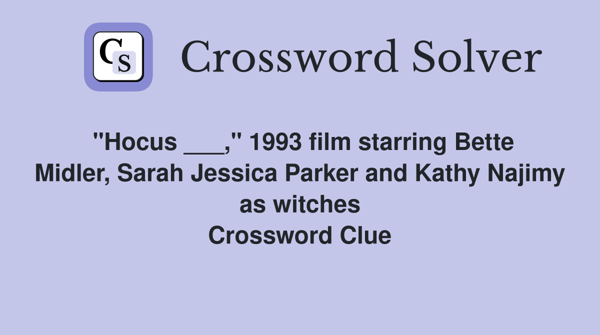 "Hocus ___," 1993 film starring Bette Midler, Sarah Jessica Parker and Kathy Najimy as witches Crossword Clue