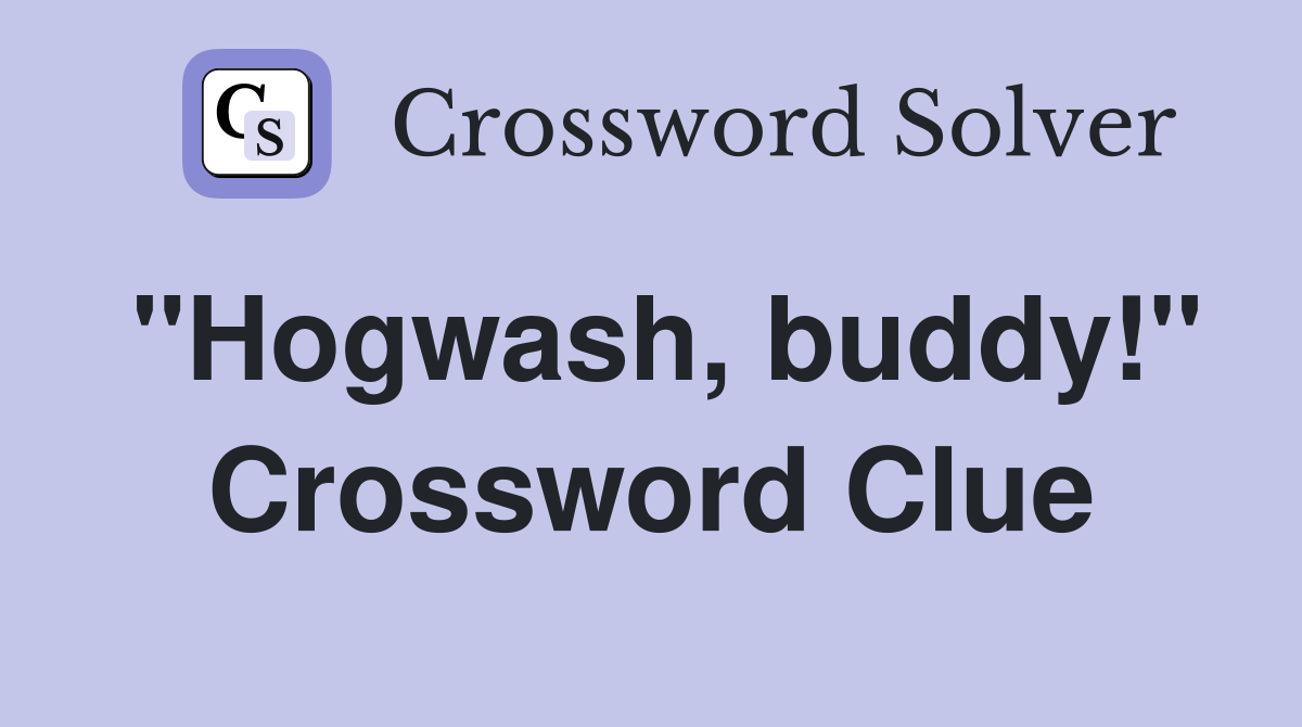"Hogwash, buddy!" Crossword Clue