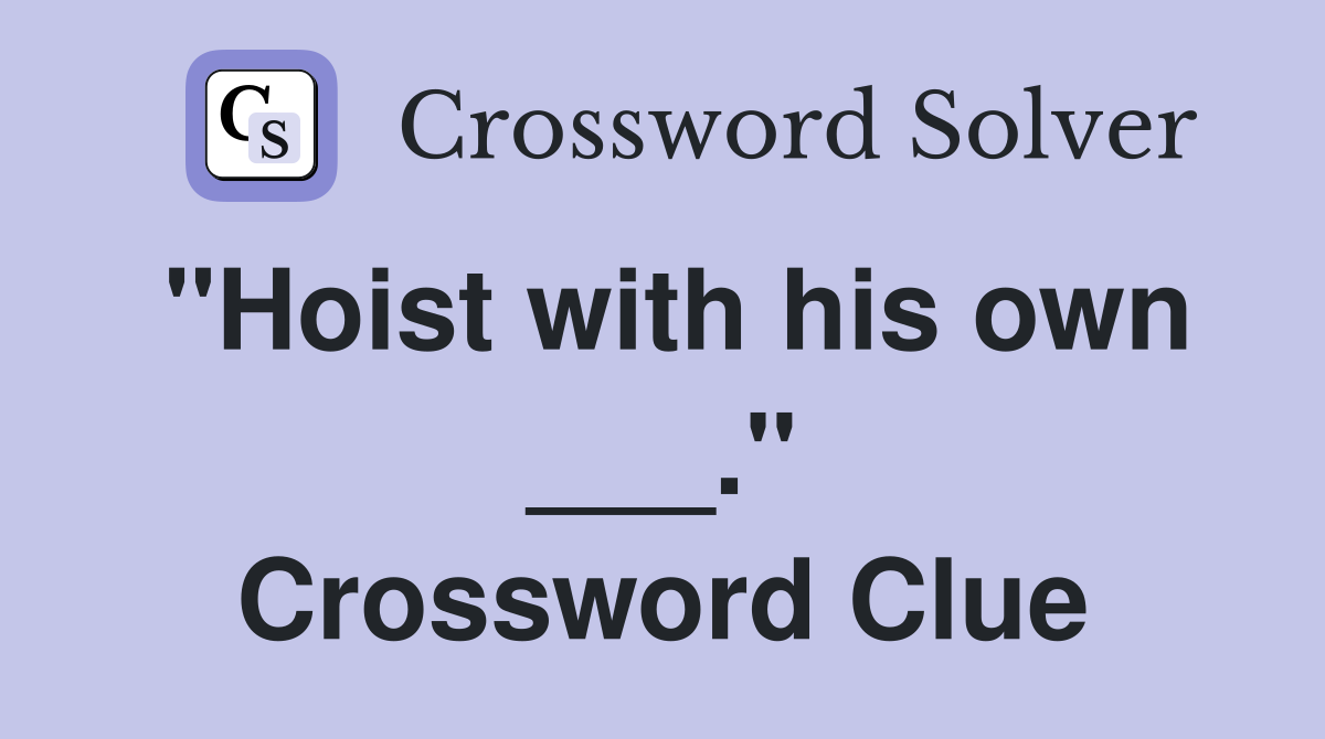 "Hoist with his own ___." Crossword Clue