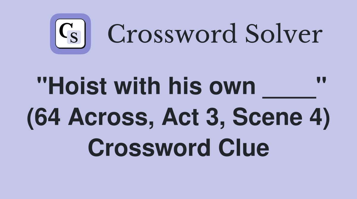 "Hoist with his own ____" (64 Across, Act 3, Scene 4) Crossword Clue