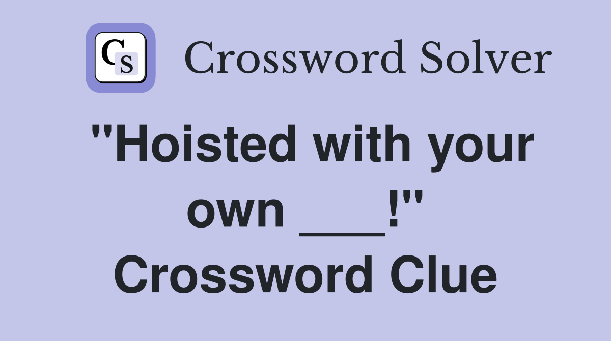 "Hoisted with your own ___!" Crossword Clue