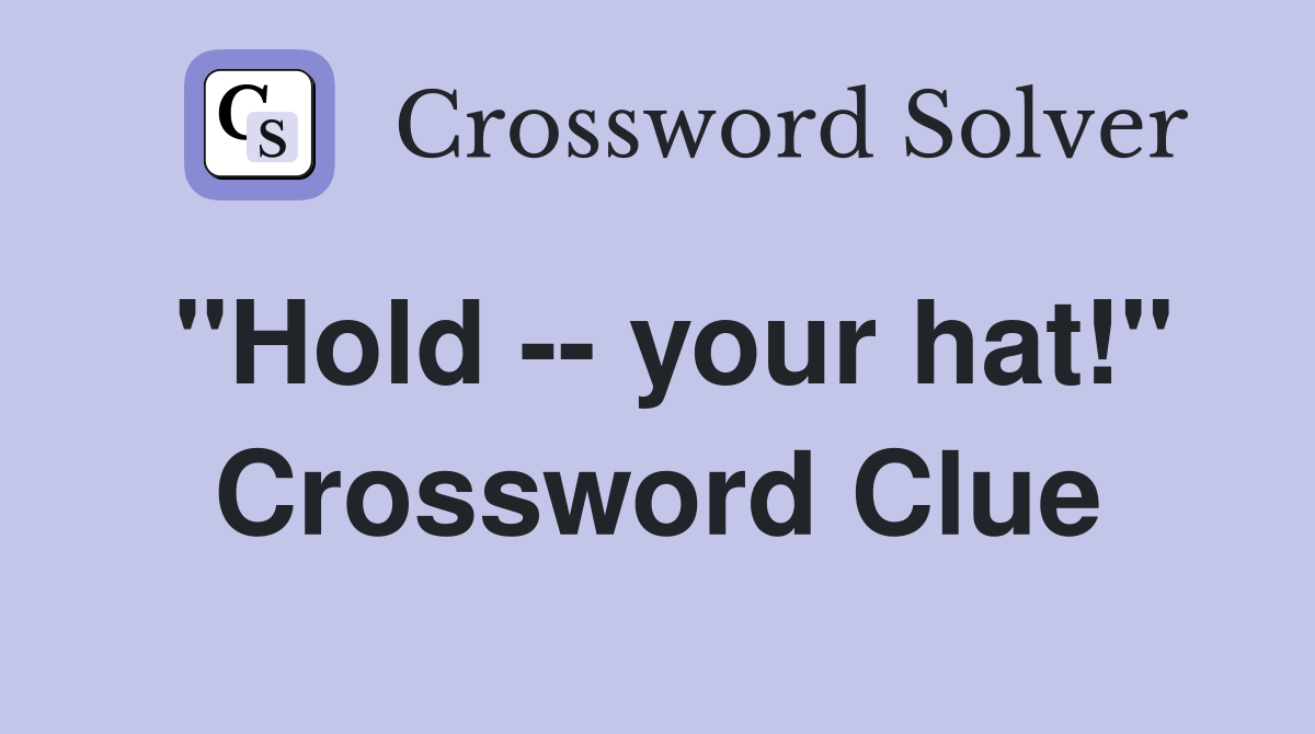 "Hold -- your hat!" Crossword Clue