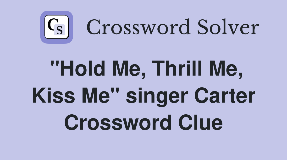 "Hold Me, Thrill Me, Kiss Me" singer Carter Crossword Clue