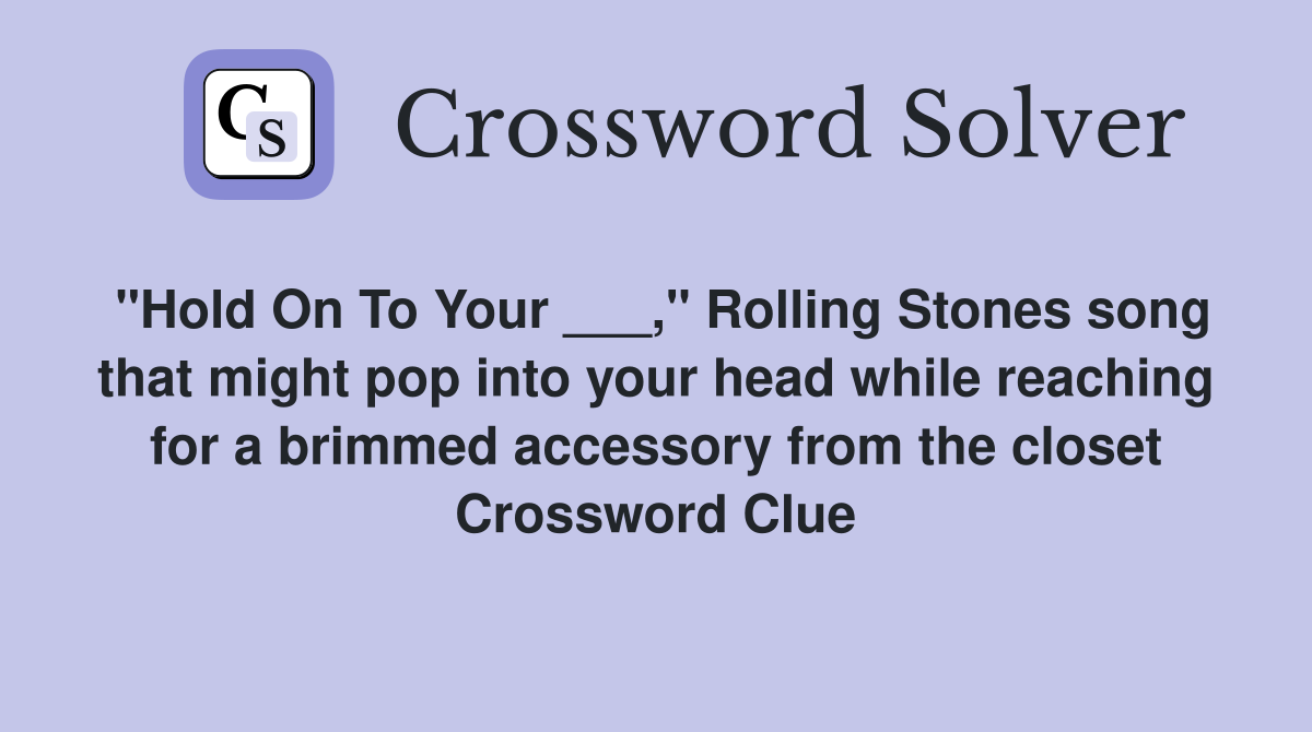"Hold On To Your ___," Rolling Stones song that might pop into your head while reaching for a brimmed accessory from the closet Crossword Clue