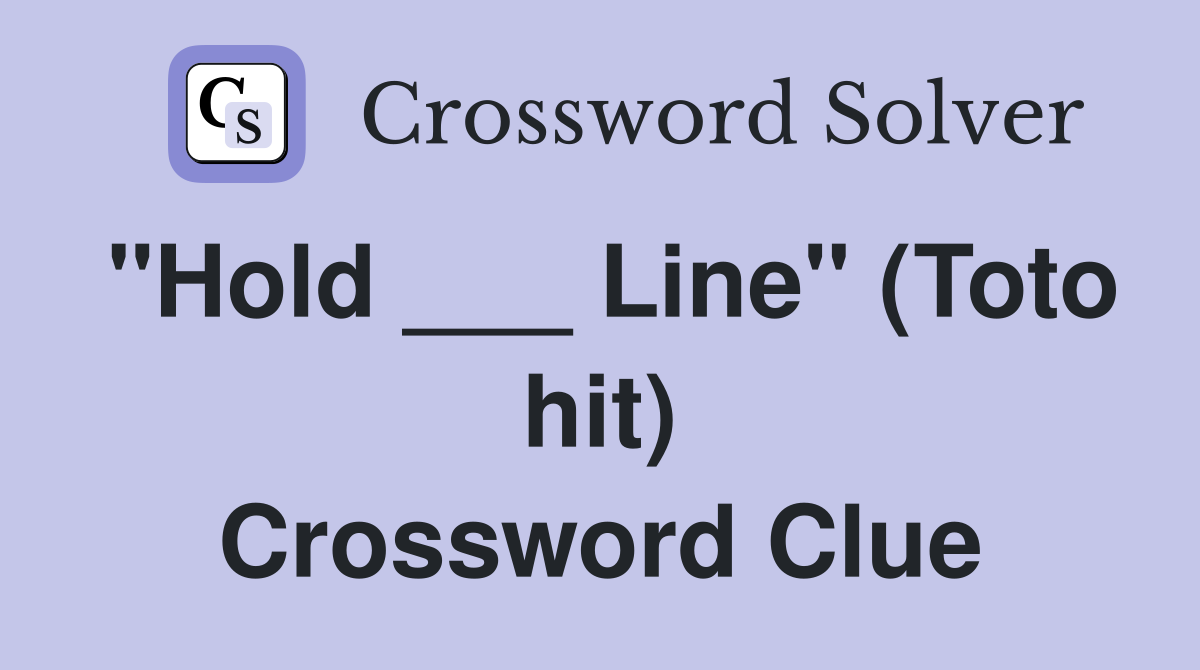 "Hold ___ Line" (Toto hit) Crossword Clue