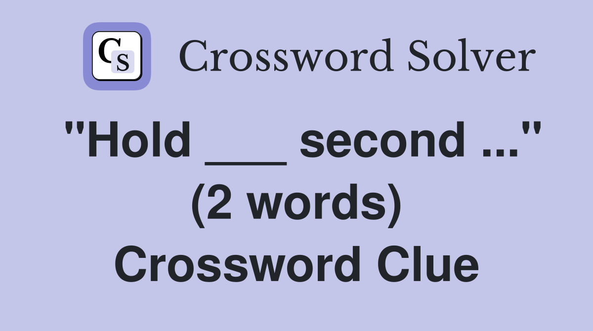 "Hold ___ second ..." (2 words) Crossword Clue
