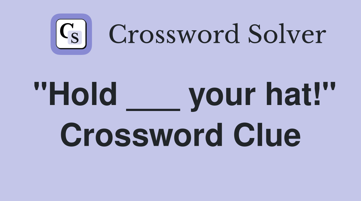 "Hold ___ your hat!" Crossword Clue