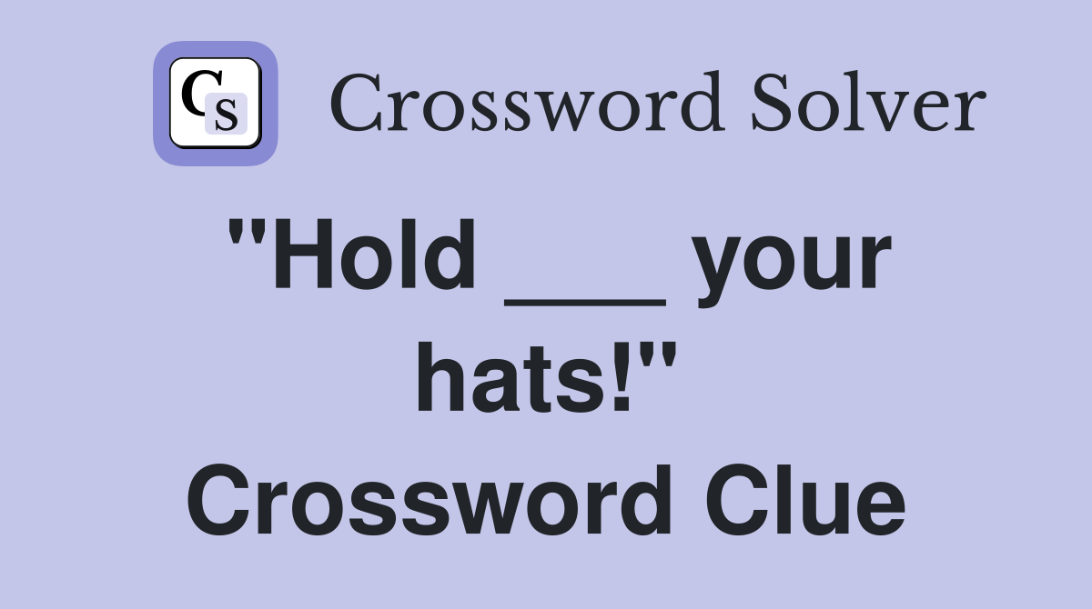 "Hold ___ your hats!" Crossword Clue