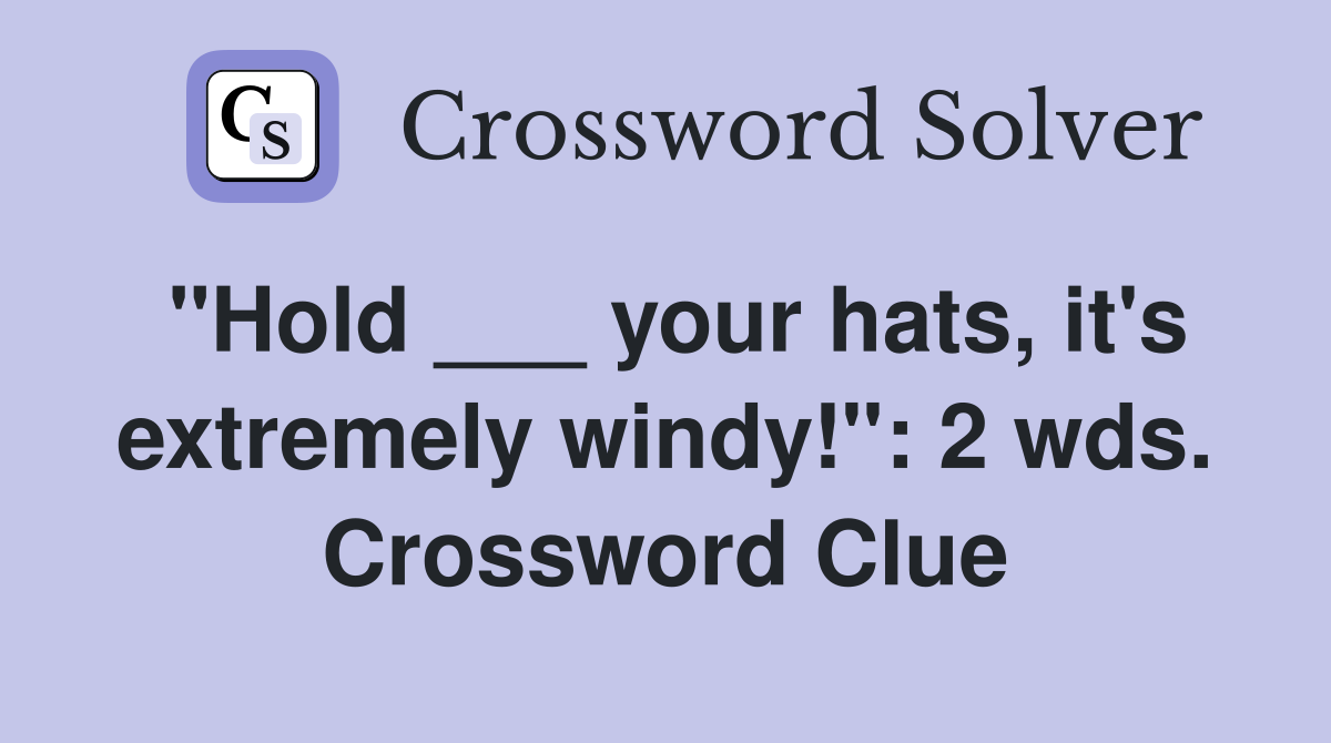 "Hold ___ your hats, it's extremely windy!": 2 wds. Crossword Clue