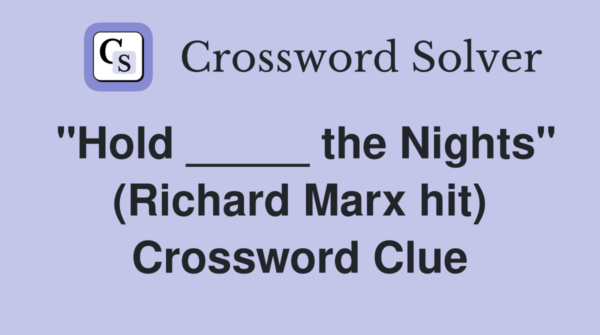 "Hold _____ the Nights" (Richard Marx hit) Crossword Clue